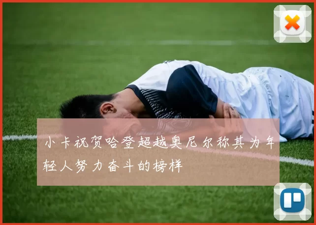 小卡祝贺哈登超越奥尼尔称其为年轻人努力奋斗的榜样
