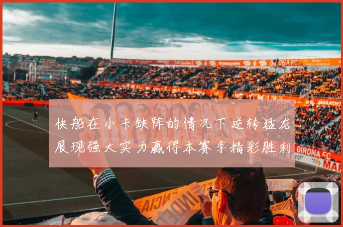 快船在小卡缺阵的情况下逆转猛龙展现强大实力赢得本赛季精彩胜利