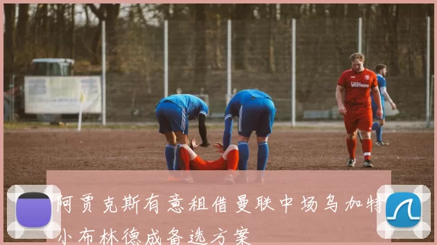阿贾克斯有意租借曼联中场乌加特小布林德成备选方案